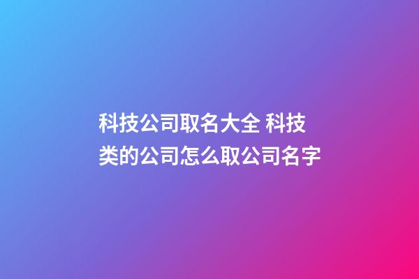 科技公司取名大全 科技类的公司怎么取公司名字